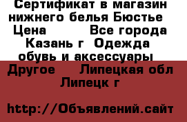 Сертификат в магазин нижнего белья Бюстье  › Цена ­ 800 - Все города, Казань г. Одежда, обувь и аксессуары » Другое   . Липецкая обл.,Липецк г.